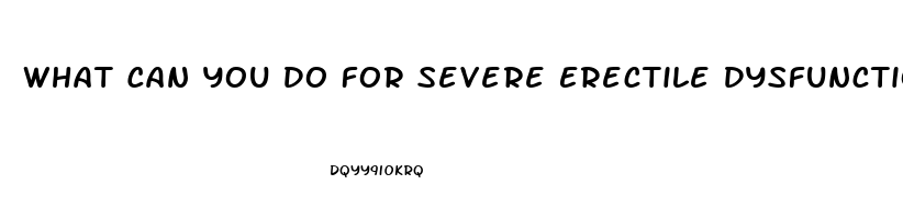 What Can You Do For Severe Erectile Dysfunction