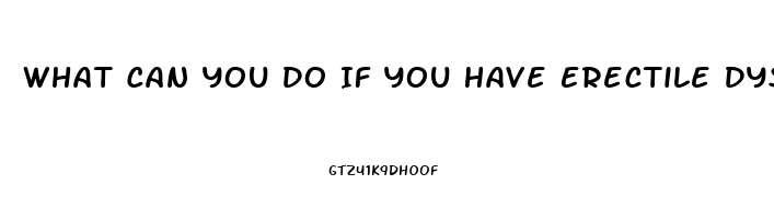 What Can You Do If You Have Erectile Dysfunction