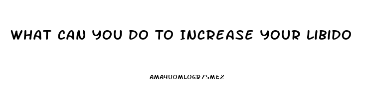 What Can You Do To Increase Your Libido