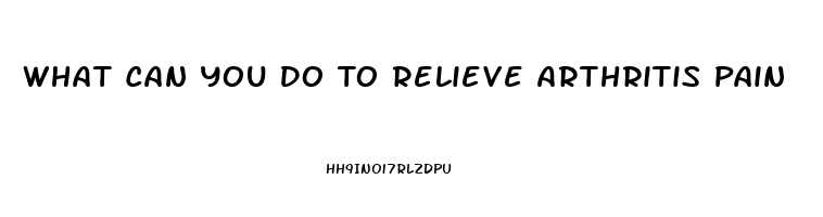 What Can You Do To Relieve Arthritis Pain