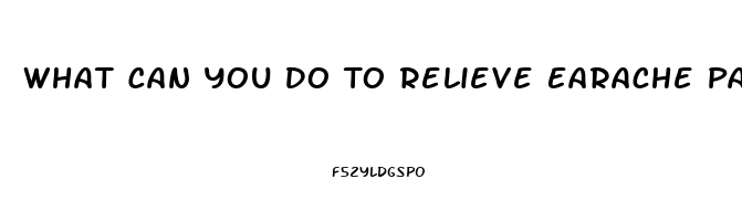 What Can You Do To Relieve Earache Pain