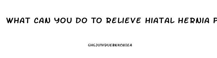 What Can You Do To Relieve Hiatal Hernia Pain