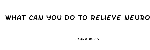 What Can You Do To Relieve Neuropathy Pain