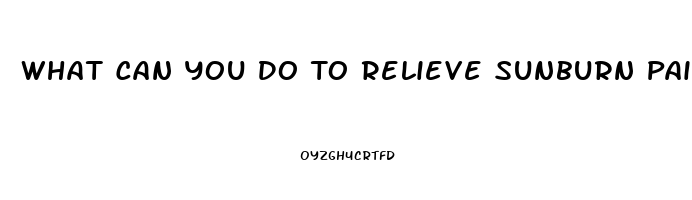 What Can You Do To Relieve Sunburn Pain