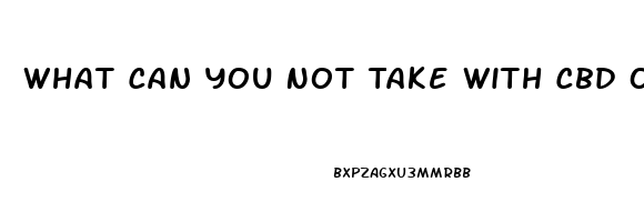 What Can You Not Take With Cbd Oil