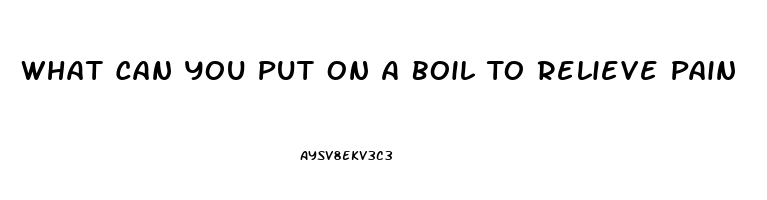 What Can You Put On A Boil To Relieve Pain