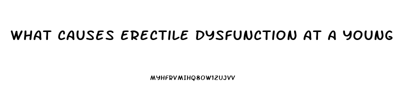 What Causes Erectile Dysfunction At A Young Age