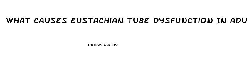 What Causes Eustachian Tube Dysfunction In Adults