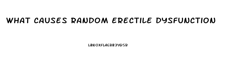 What Causes Random Erectile Dysfunction