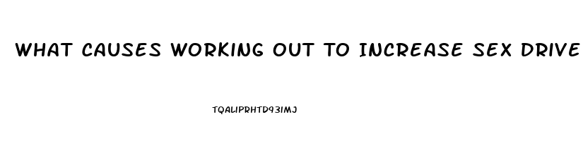 What Causes Working Out To Increase Sex Drive