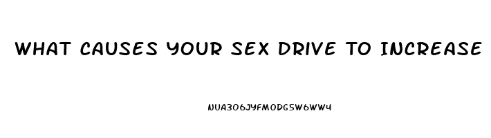 What Causes Your Sex Drive To Increase