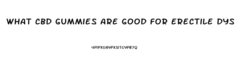 What Cbd Gummies Are Good For Erectile Dysfunction