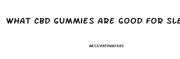 What Cbd Gummies Are Good For Sleep