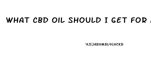 What Cbd Oil Should I Get For Anxiety And Pain