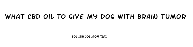 What Cbd Oil To Give My Dog With Brain Tumor