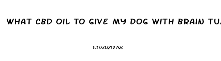 What Cbd Oil To Give My Dog With Brain Tumor