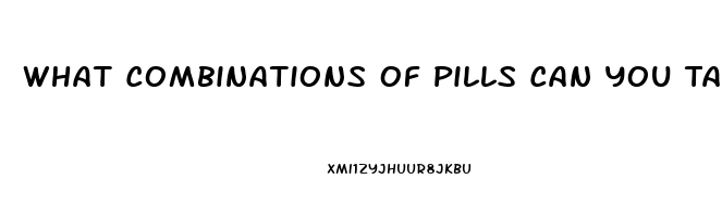 What Combinations Of Pills Can You Take To Get A Massive Erection