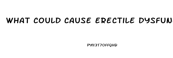 What Could Cause Erectile Dysfunction