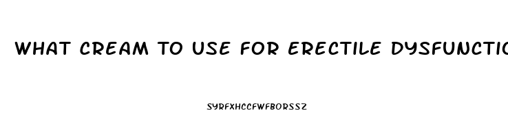 What Cream To Use For Erectile Dysfunction