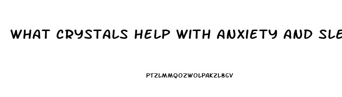 What Crystals Help With Anxiety And Sleep