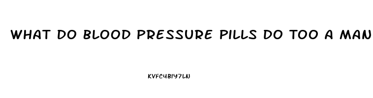 What Do Blood Pressure Pills Do Too A Man Sex Drive