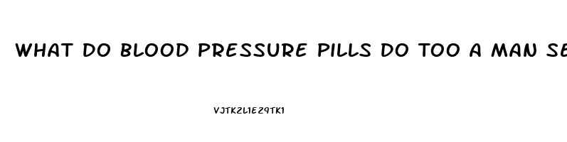 What Do Blood Pressure Pills Do Too A Man Sex Drive