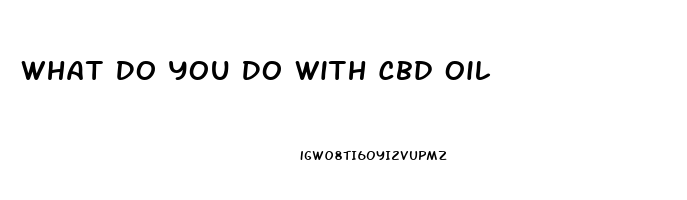 What Do You Do With Cbd Oil