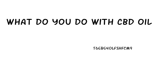 What Do You Do With Cbd Oil