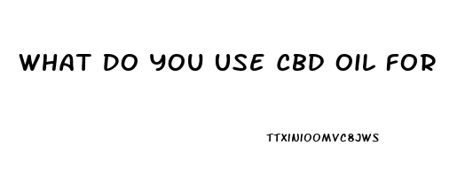 What Do You Use Cbd Oil For