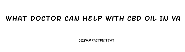 What Doctor Can Help With Cbd Oil In Va