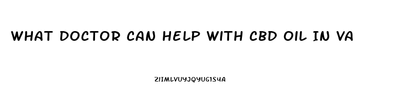 What Doctor Can Help With Cbd Oil In Va