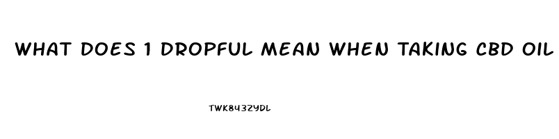 What Does 1 Dropful Mean When Taking Cbd Oil