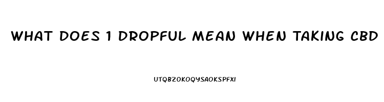 What Does 1 Dropful Mean When Taking Cbd Oil