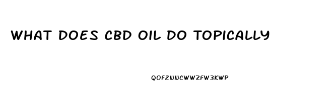 What Does Cbd Oil Do Topically