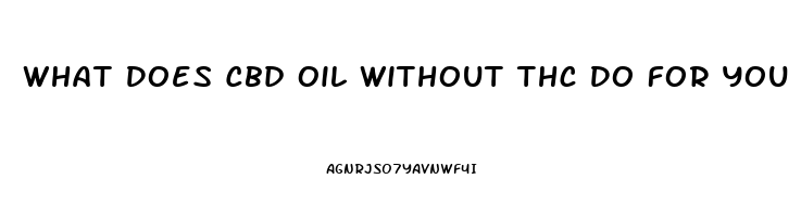 What Does Cbd Oil Without Thc Do For You