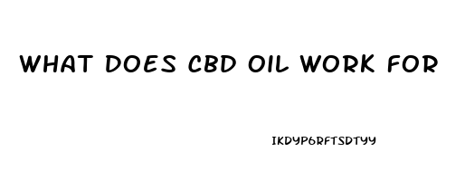 What Does Cbd Oil Work For