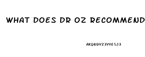 What Does Dr Oz Recommend For Erectile Dysfunction