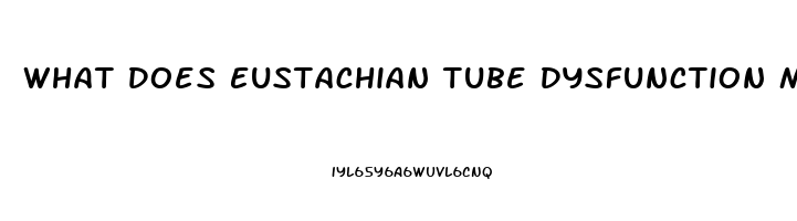 What Does Eustachian Tube Dysfunction Mean