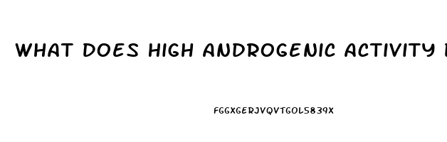 What Does High Androgenic Activity Do To Libido