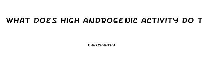 What Does High Androgenic Activity Do To Libido