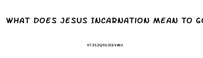 What Does Jesus Incarnation Mean To Gods Impotence