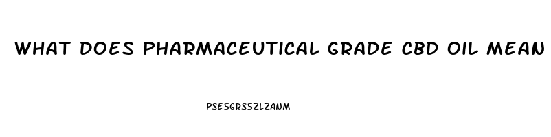 What Does Pharmaceutical Grade Cbd Oil Mean