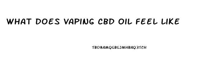 What Does Vaping Cbd Oil Feel Like