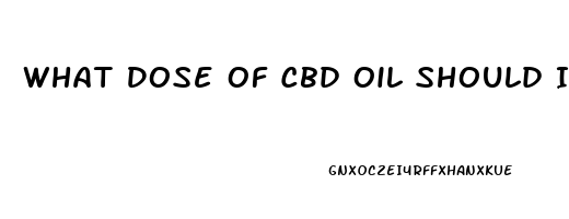 What Dose Of Cbd Oil Should I Take