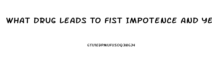 What Drug Leads To Fist Impotence And Years Later Heart Disease