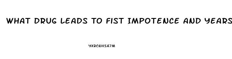 What Drug Leads To Fist Impotence And Years Later Heart Disease