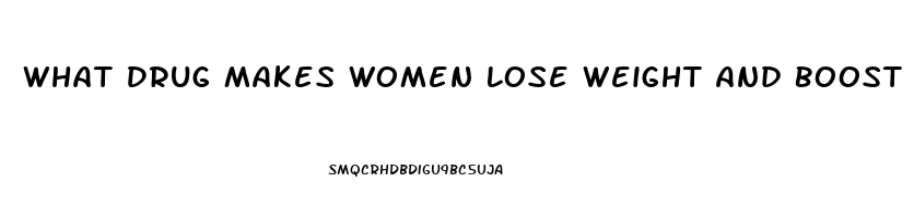 What Drug Makes Women Lose Weight And Boost Sex Drive