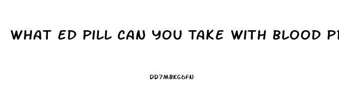 What Ed Pill Can You Take With Blood Pressur Medicine