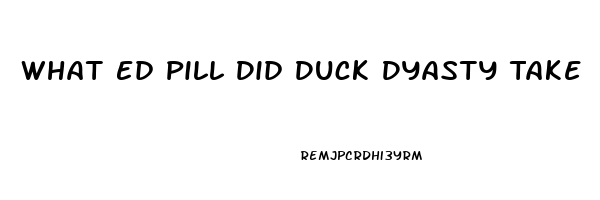 What Ed Pill Did Duck Dyasty Take