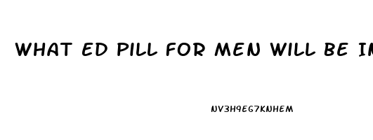 What Ed Pill For Men Will Be In Engeric